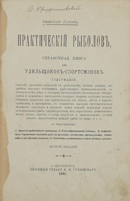 Львов Н. Практический рыболов. Справочная книга для удильщиков-спортсменов. С прил.:: 1) Нересто-рыболовного календаря; 2) Классификационной таблицы; 3) Алфавитного справочника названий рыб на рус., лат., фр., нем. и англ. яз.; 4) Способов размножения и ловли речных раков. 2-е изд. СПб., 1891.